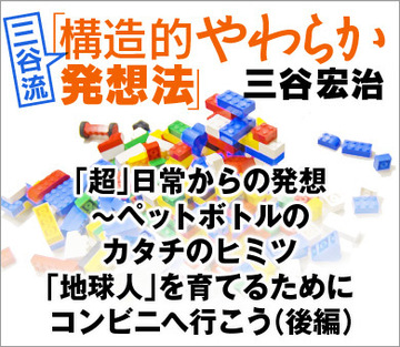 「超」日常からの発想~ペットボトルのカタチのヒミツ「地球人」を育てるためにコンビニへ行こう(後編)