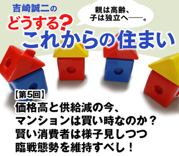 価格高と供給減の今、マンションは買い時なのか？賢い消費者は様子見しつつ臨戦態勢を維持すべし！