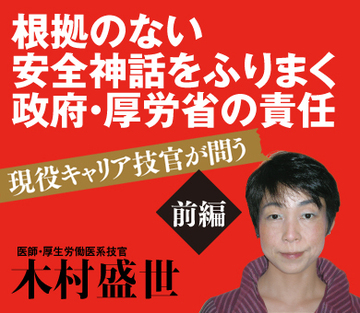 現役キャリア技官が問う【前編】根拠のない安全神話をふりまく政府・厚労省の責任
