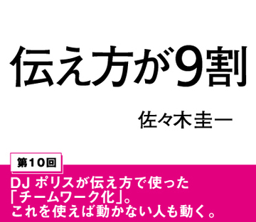 ＤＪポリスが伝え方で使った「チームワーク化」。これを使えば動かない人も動く。