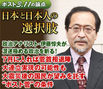 政治アナリスト・伊藤惇夫が混迷極める政治を斬る！「7月に入れば菅首相退陣、大連立実現の可能性も。大震災後の国民が望みを託す“ポスト菅”の条件」