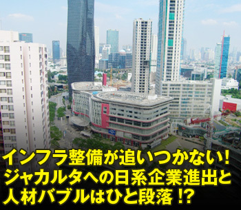 インフラ整備が追いつかない！ジャカルタへの日系企業進出と人材バブルはひと段落!?