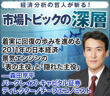 着実に回復の歩みを進める2011年の日本経済景気エンジンの「表の主役」と「隠れた主役」――森田京平・バークレイズ・キャピタル証券 ディレクター／チーフエコノミスト