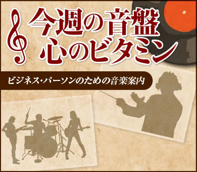 今週の音盤＝心のビタミン ビジネス・パーソンのための音楽案内