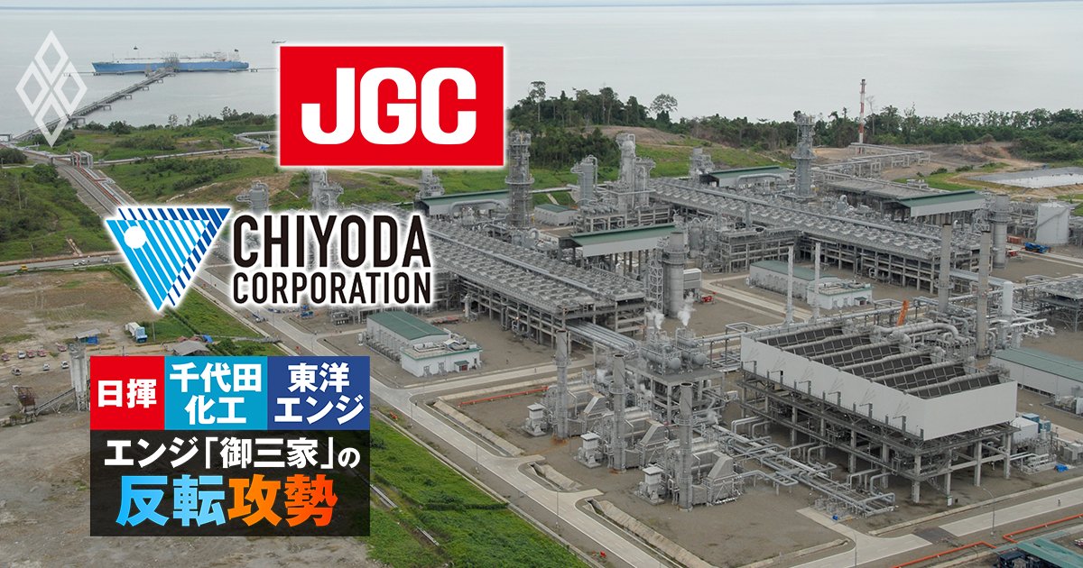 日揮・千代田化工・東洋エンジ エンジ「御三家」の反転攻勢