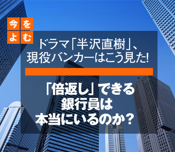 「倍返し」できる銀行員は本当にいるのか？――ドラマ「半沢直樹」、現役バンカーはこう見た！