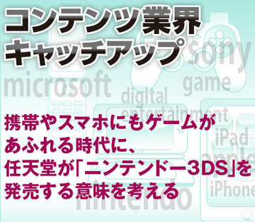 携帯やスマホにもゲームがあふれる時代に、任天堂が「ニンテンドー3ＤＳ」を発売する意味を考える