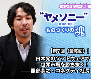 【“ヤメソニー”インタビュー第7回（最終回）】日本発のソフトウェアで世界市場を勝ち抜く！——服部恭之・コネクティ社長