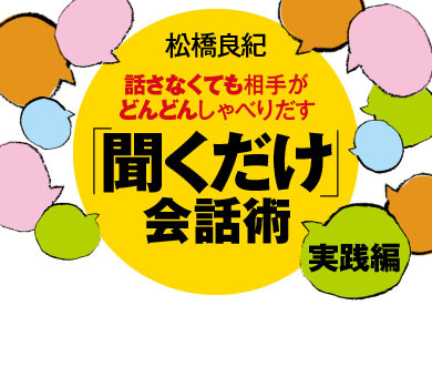 話さなくても相手がどんどんしゃべりだす 「聞くだけ」会話術【実践編】