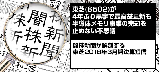 東芝(6502)が4年ぶり黒字で最高益更新も半導体メモリ事業の売却を止めない不思議|闇株新聞が解剖する「東芝2018年3月期決算短信」