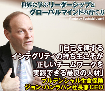 「自己を律するインテグリティの持ち主こそが正しいチームワークを実践できる最良の人材」プルデンシャル生命保険　ジョン・ハンラハン社長兼ＣＥＯ