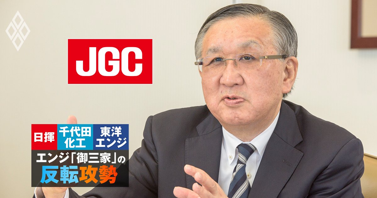 日揮・千代田化工・東洋エンジ、エンジ御三家の反転攻勢