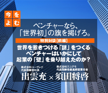 世界を惹きつける「謎」をつくるベンチャーはいかにして起業の「壁」を乗り越えたのか？ユーグレナ出雲充×エニグモ須田将啓　特別対談【前編】