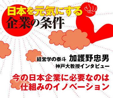 加護野忠男・神戸大学教授インタビュー　「日本は製品のイノベーションに目が向きすぎ。仕組みのイノベーションを起こせ」