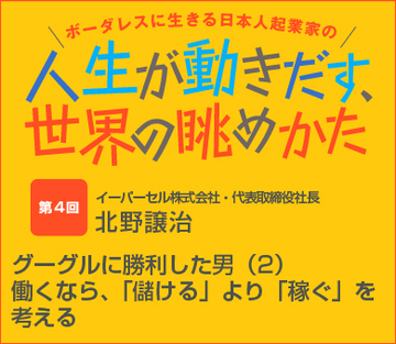 第4回　グーグルに勝利した男（2）働くなら、「儲ける」より「稼ぐ」を考える