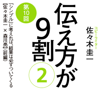 「シンプル」に考えれば、結果は必ずついてくる【佐々木圭一×森川亮】（前編）