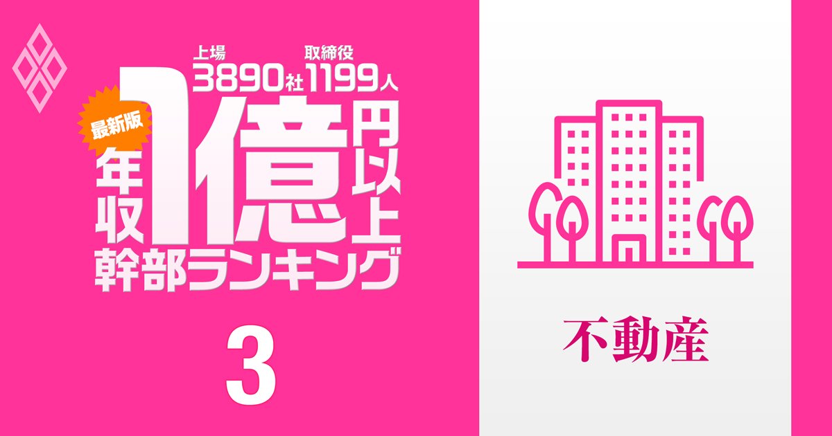 【不動産66人】1億円以上稼ぐ取締役・実名年収ランキング！1位は6.7億円、三井不動産、三菱地所、住友不動産、野村不動産、ヒューリックの幹部の報酬はいくら？