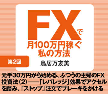 元手30万円から始める、ふつうの主婦のFX投資法(2)――「レバレッジ」効果でアクセルを踏み、「ストップ」注文でブレーキをかける