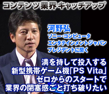 満を持して投入する新型携帯ゲーム機「PS Vita」ゼロからのスタートで、業界の閉塞感ごと打ち破りたい――河野弘・ソニー・コンピュータエンタテインメントジャパン プレジデントに聞く