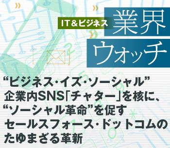 “ビジネス・イズ・ソーシャル”企業内SNS「チャター」を核に、“ソーシャル革命”を促すセールスフォース・ドットコムのたゆまざる革新