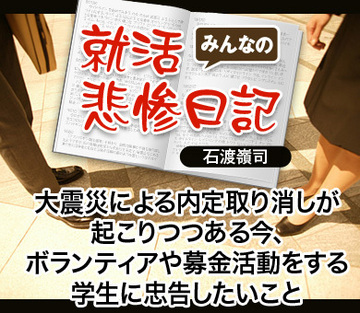 大震災による内定取り消しが起こりつつある今、ボランティアや募金活動をする学生に忠告したいこと