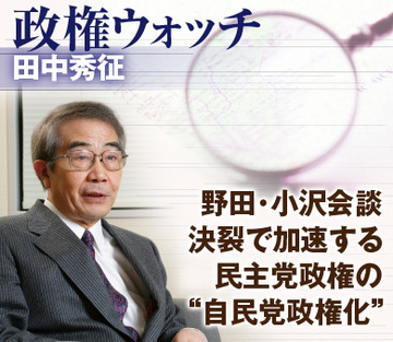 野田・小沢会談決裂で加速する民主党政権の“自民党政権化”