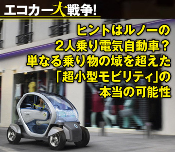 ヒントはルノーの2人乗り電気自動車？単なる乗り物の域を超えた「超小型モビリティ」の本当の可能性