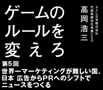 第5回 世界一マーケティングが難しい国、日本 広告からＰＲへのシフトでニュースをつくる