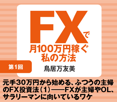 元手30万円から始める、ふつうの主婦のＦＸ投資法（1）――ＦＸが主婦やＯＬ、サラリーマンに向いているワケ