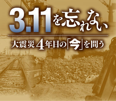 3.11を忘れない～大震災4年目の「今」を問う