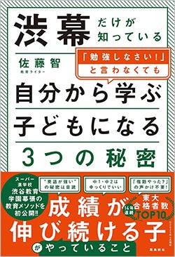 書影『渋幕だけが知っている「勉強しなさい！」と言わなくても自分から学ぶ子どもになる3つの秘密』（佐藤 智、飛鳥新社）