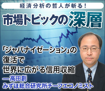 「ジャパナイゼーション」の復活で世界に広がる信用収縮――高田創・みずほ総合研究所チーフエコノミスト