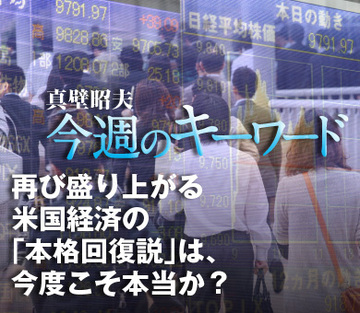 再び盛り上がる米国経済の「本格回復説」は、今度こそ本当か？