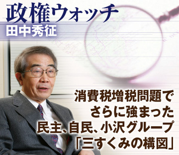 消費税増税問題でさらに強まった民主、自民、小沢グループ「三すくみの構図」