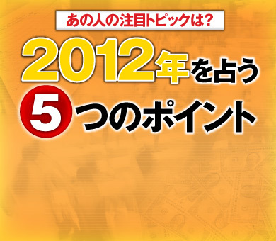 あの人の注目トピックは？2012年を占う5つのポイント