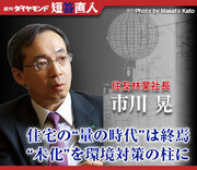 住友林業社長 市川　晃住宅の“量の時代”は終焉“木化”を環境対策の柱に