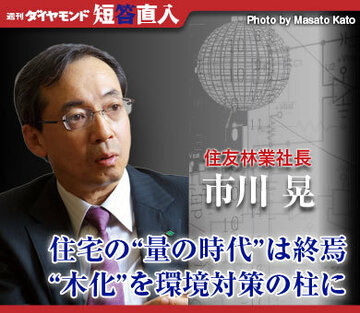 住友林業社長 市川　晃住宅の“量の時代”は終焉“木化”を環境対策の柱に