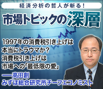1997年の消費税引き上げは本当にトラウマか？消費税引き上げは市場への「最低限の愛」――高田創・みずほ総合研究所チーフエコノミスト