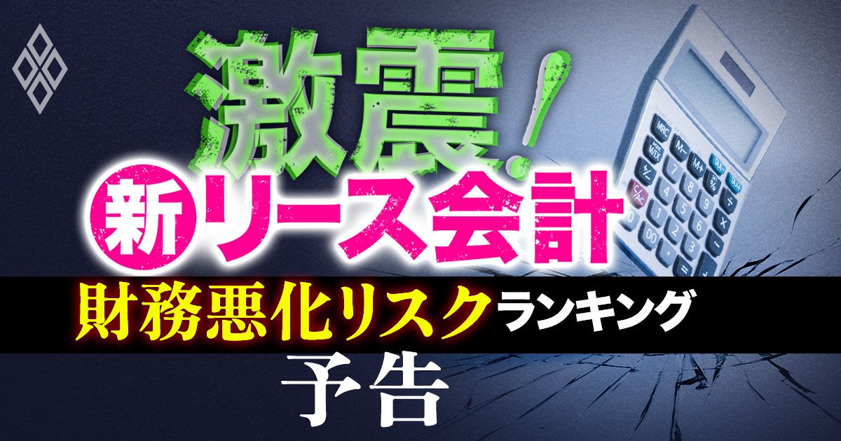 新リース会計の激震！独自試算で判明した上場289社の「財務悪化リスクランキング」