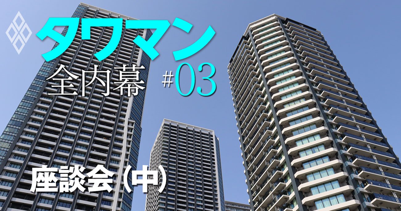 タワマン「駅遠や千葉物件」が人気急上昇、業界人が明かす最新トレンド【タワマンインサイダー頂上座談会（中）】